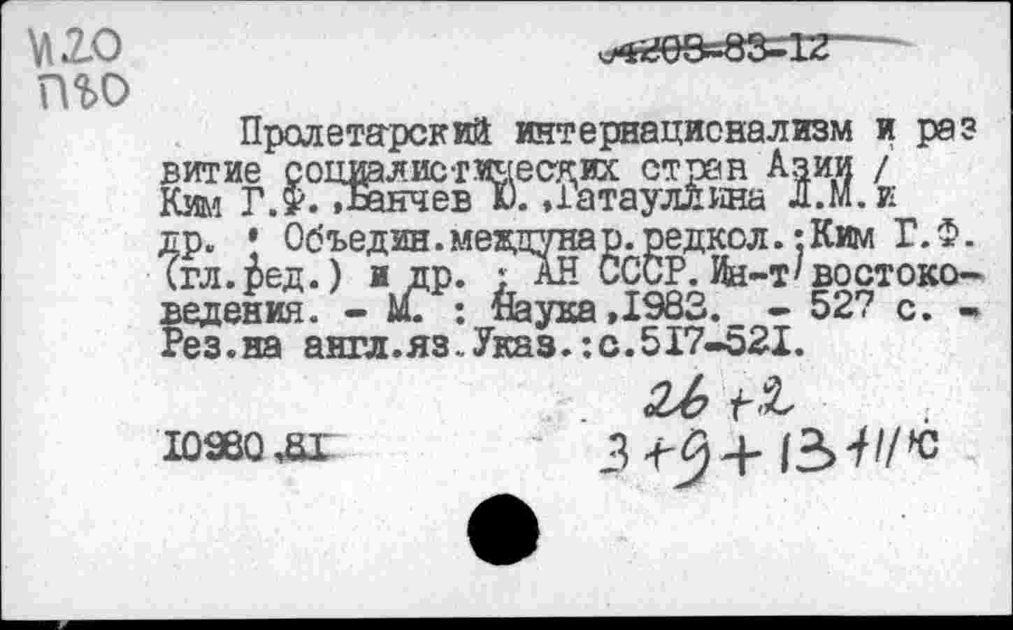 ﻿Пролетарский интернационализм и раз витие социалистических стран Азии / Ким Г.Ф. Данчев I). Датауллина Л.М.и др. • Объедин.меядтнар.редкол. :Ким Г.Ф. (гл.ред.) и др. : аН СССР. Ин-Т'востоко— ведения. - £ : ЙаукаДЭаЗ. - 527 с. -Рез.на англ.яз..Указ.:с.517-521.